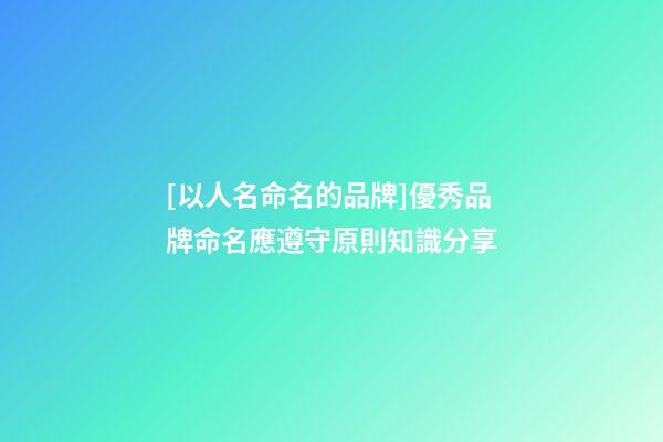 [以人名命名的品牌]優秀品牌命名應遵守原則知識分享-第1張-商標起名-玄機派